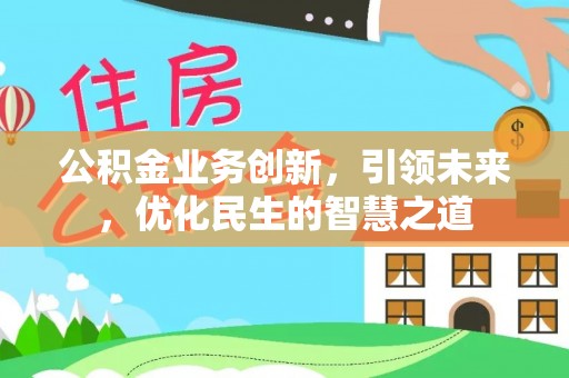 兴隆公积金业务创新，引领未来，优化民生的智慧之道
