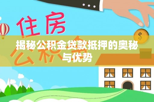 兴隆揭秘公积金贷款抵押的奥秘与优势