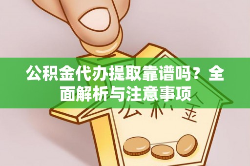 兴隆公积金代办提取靠谱吗？全面解析与注意事项