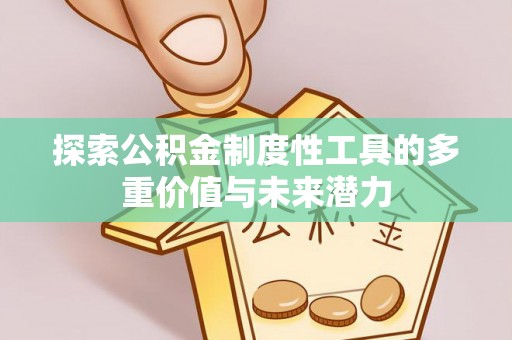 兴隆探索公积金制度性工具的多重价值与未来潜力