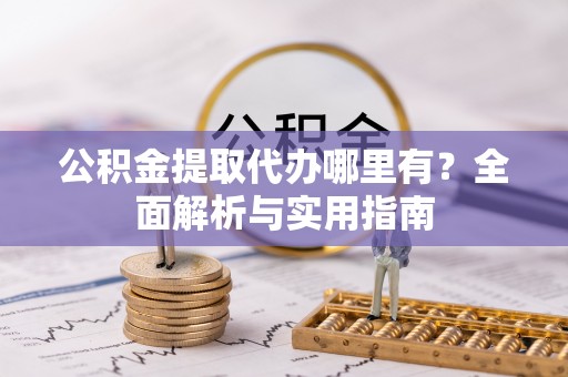 兴隆公积金提取代办哪里有？全面解析与实用指南