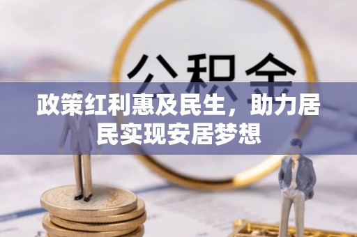 兴隆政策红利惠及民生，助力居民实现安居梦想