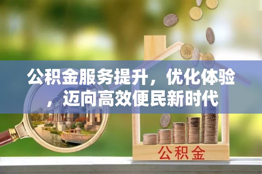 兴隆公积金服务提升，优化体验，迈向高效便民新时代