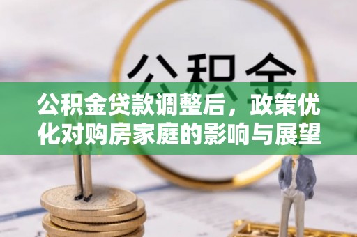 兴隆公积金贷款调整后，政策优化对购房家庭的影响与展望