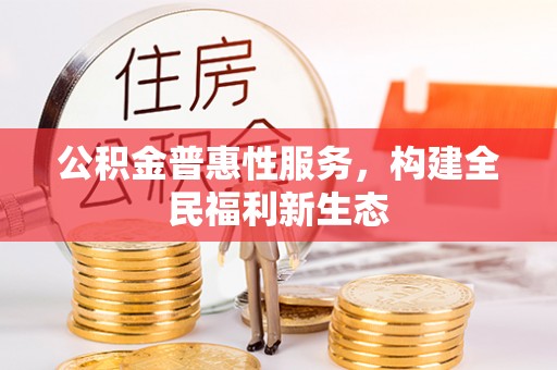 兴隆公积金普惠性服务，构建全民福利新生态