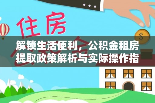 兴隆解锁生活便利，公积金租房提取政策解析与实际操作指南