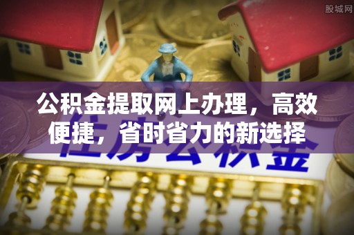 兴隆公积金提取网上办理，高效便捷，省时省力的新选择