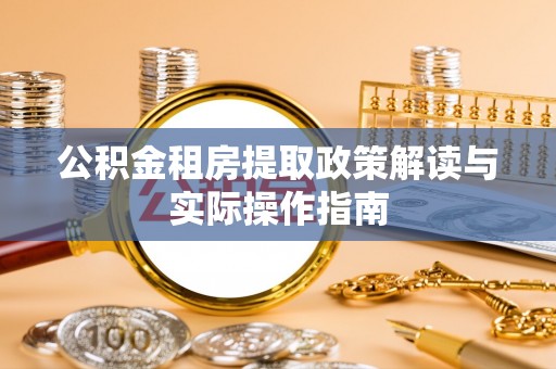 兴隆公积金租房提取政策解读与实际操作指南