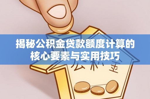 兴隆揭秘公积金贷款额度计算的核心要素与实用技巧