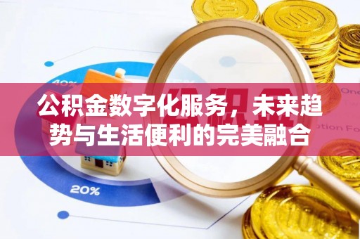 兴隆公积金数字化服务，未来趋势与生活便利的完美融合