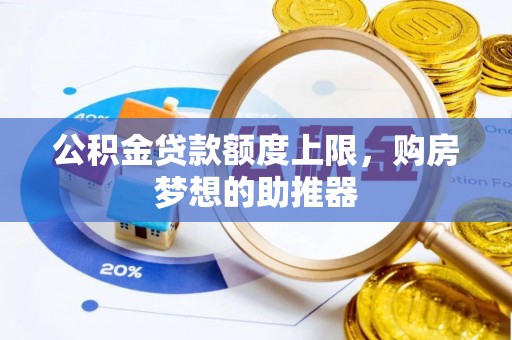 兴隆公积金贷款额度上限，购房梦想的助推器