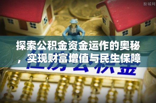 兴隆探索公积金资金运作的奥秘，实现财富增值与民生保障