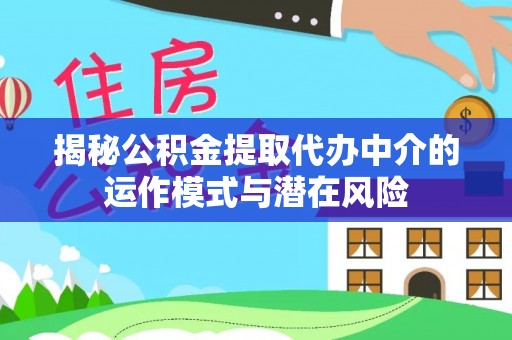 兴隆揭秘公积金提取代办中介的运作模式与潜在风险