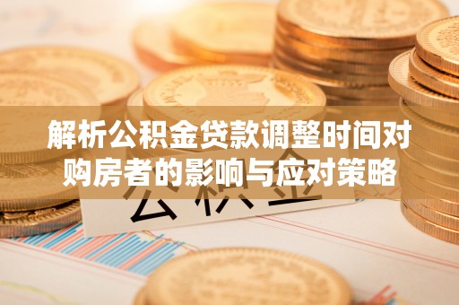 兴隆解析公积金贷款调整时间对购房者的影响与应对策略