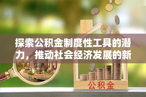 兴隆探索公积金制度性工具的潜力，推动社会经济发展的新引擎
