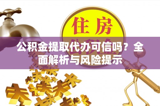 兴隆公积金提取代办可信吗？全面解析与风险提示