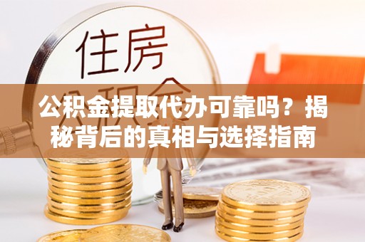 兴隆公积金提取代办可靠吗？揭秘背后的真相与选择指南