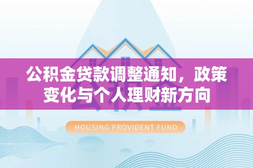 兴隆公积金贷款调整通知，政策变化与个人理财新方向