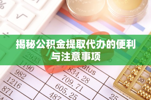兴隆揭秘公积金提取代办的便利与注意事项