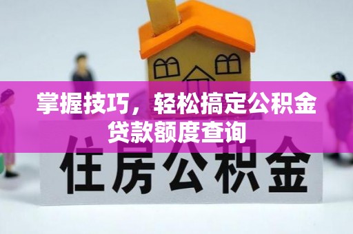 兴隆掌握技巧，轻松搞定公积金贷款额度查询