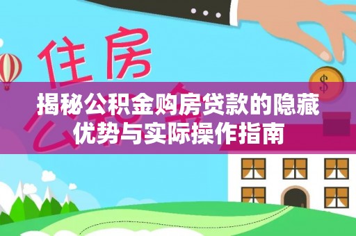 兴隆揭秘公积金购房贷款的隐藏优势与实际操作指南
