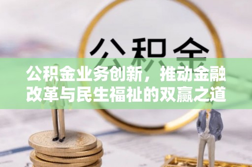 兴隆公积金业务创新，推动金融改革与民生福祉的双赢之道