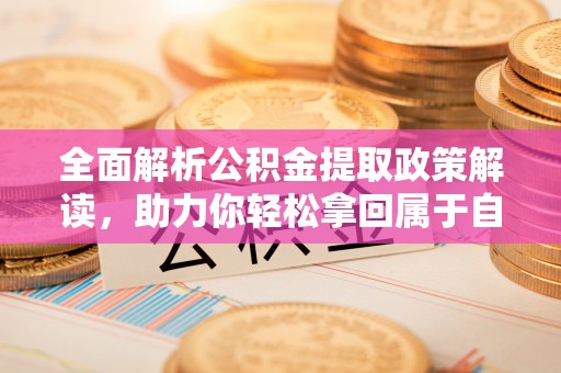 兴隆全面解析公积金提取政策解读，助力你轻松拿回属于自己的钱