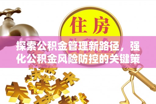 兴隆探索公积金管理新路径，强化公积金风险防控的关键策略