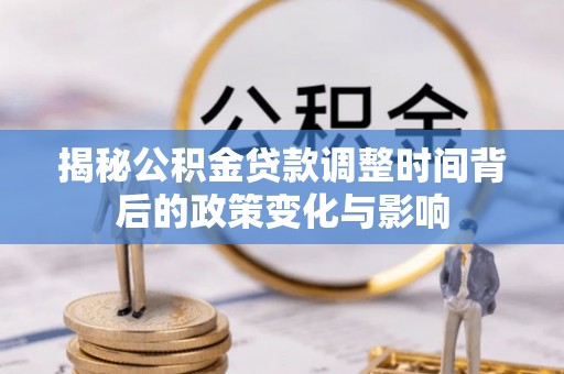 兴隆揭秘公积金贷款调整时间背后的政策变化与影响