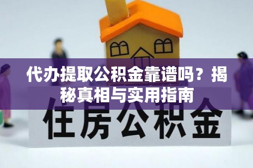 兴隆代办提取公积金靠谱吗？揭秘真相与实用指南
