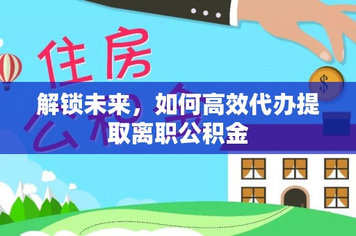 兴隆解锁未来，如何高效代办提取离职公积金