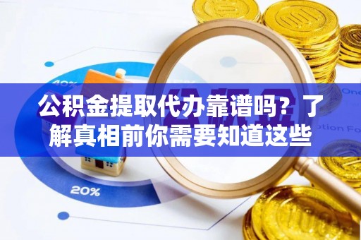 兴隆公积金提取代办靠谱吗？了解真相前你需要知道这些