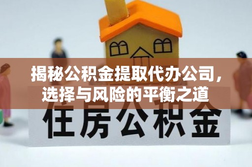 兴隆揭秘公积金提取代办公司，选择与风险的平衡之道