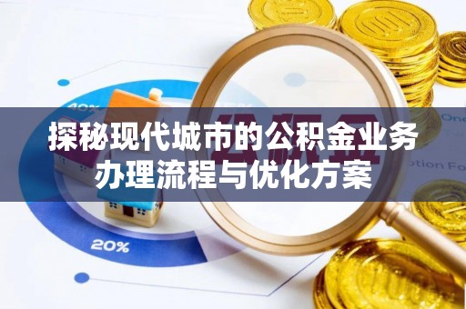 兴隆探秘现代城市的公积金业务办理流程与优化方案