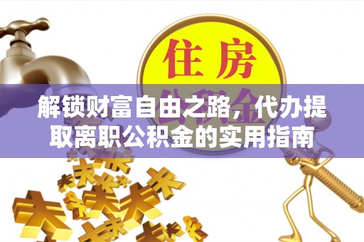 兴隆解锁财富自由之路，代办提取离职公积金的实用指南