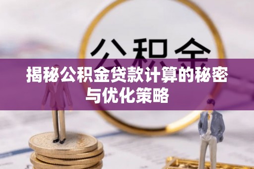 兴隆揭秘公积金贷款计算的秘密与优化策略