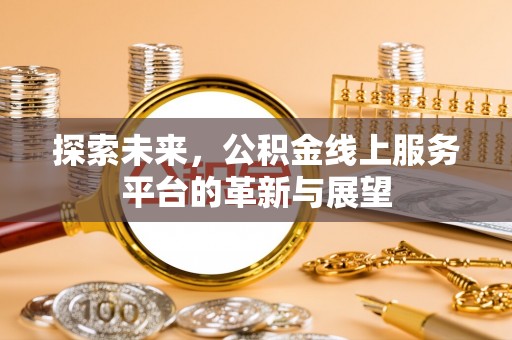 兴隆探索未来，公积金线上服务平台的革新与展望