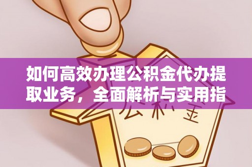 兴隆如何高效办理公积金代办提取业务，全面解析与实用指南