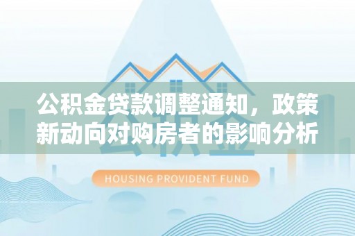 兴隆公积金贷款调整通知，政策新动向对购房者的影响分析