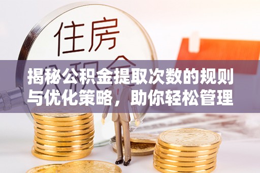 兴隆揭秘公积金提取次数的规则与优化策略，助你轻松管理财务