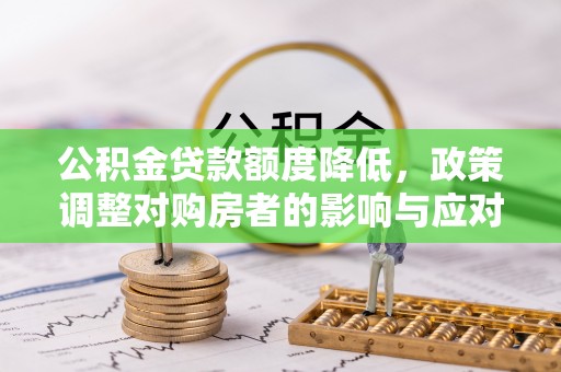 兴隆公积金贷款额度降低，政策调整对购房者的影响与应对策略