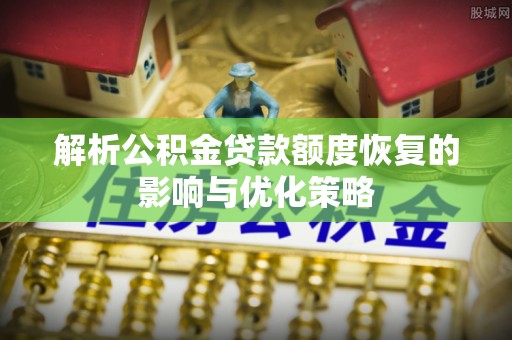 兴隆解析公积金贷款额度恢复的影响与优化策略