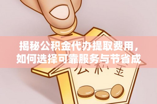 兴隆揭秘公积金代办提取费用，如何选择可靠服务与节省成本