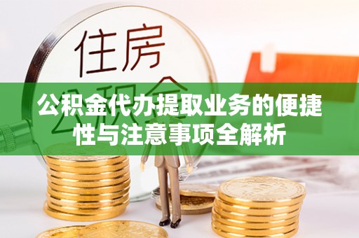 兴隆公积金代办提取业务的便捷性与注意事项全解析