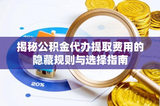 兴隆揭秘公积金代办提取费用的隐藏规则与选择指南