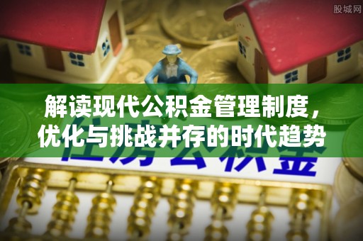 兴隆解读现代公积金管理制度，优化与挑战并存的时代趋势