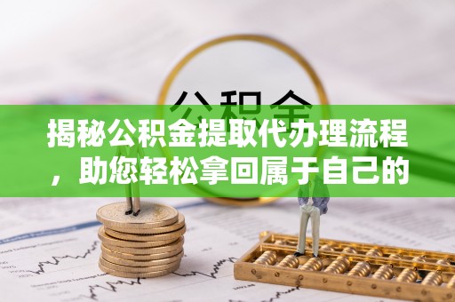 兴隆揭秘公积金提取代办理流程，助您轻松拿回属于自己的钱