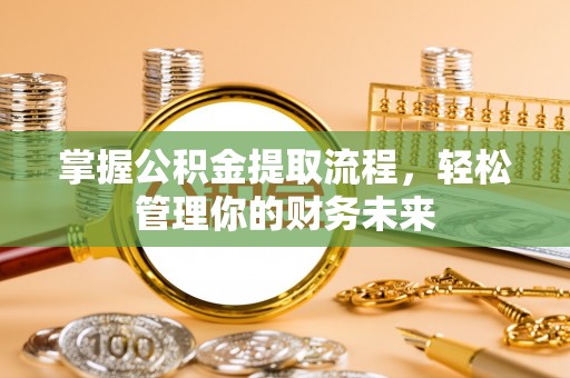 兴隆掌握公积金提取流程，轻松管理你的财务未来