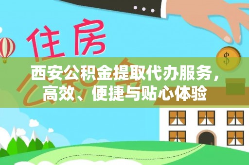 兴隆西安公积金提取代办服务，高效、便捷与贴心体验