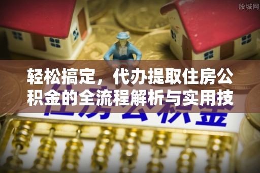 兴隆轻松搞定，代办提取住房公积金的全流程解析与实用技巧